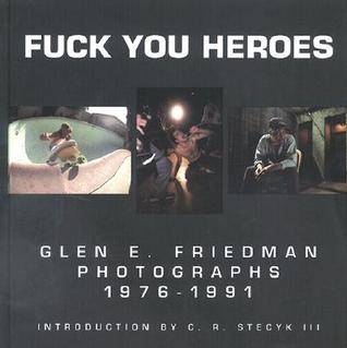 Fuck You Heroes : Glen E. Friedman Photographs, 1976-1991