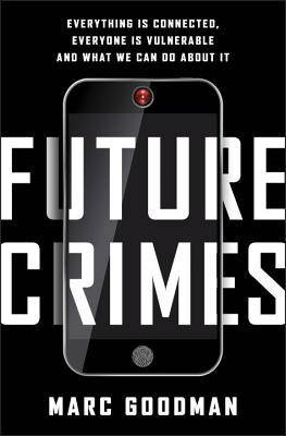 Future Crimes: Everything Is Connected, Everyone Is Vulnerable, and What We Can Do About It