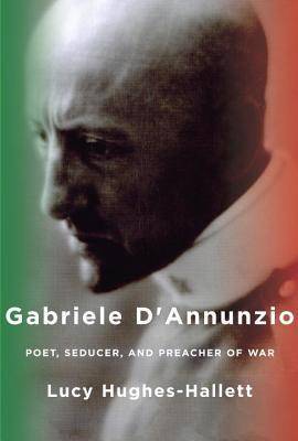 Gabriele D'Annunzio: Poet, Seducer, and Preacher of War