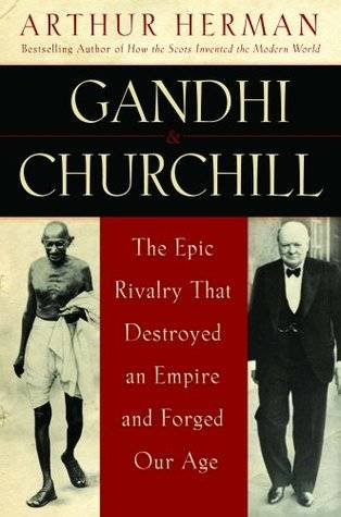 Gandhi and Churchill: The Epic Rivalry that Destroyed an Empire and Forged Our Age