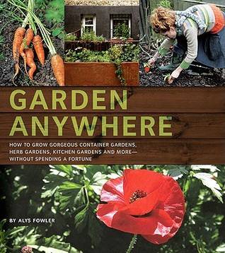 Garden Anywhere: How to grow gorgeous container gardens, herb gardens, kitchen gardens, and more, without spending a fortune