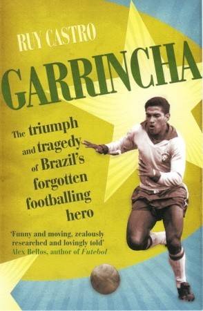 Garrincha: The Triumph and Tragedy of Brazil's Forgotten Footballing Hero