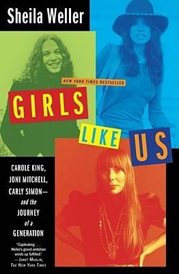 Girls Like Us: Carole King, Joni Mitchell, Carly Simon - and the Journey of a Generation