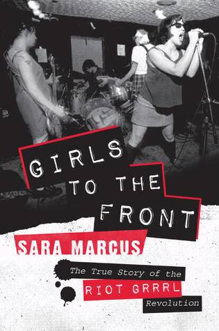 Girls to the Front: The True Story of the Riot Grrrl Revolution