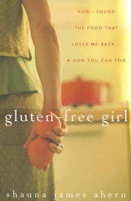 Gluten-Free Girl: How I Found the Food That Loves Me Back & How You Can Too