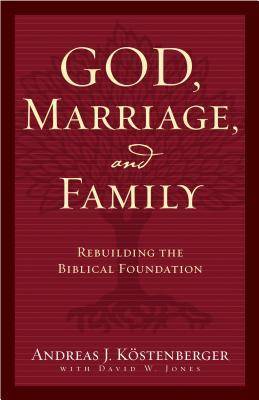 God, Marriage, and Family: Rebuilding the Biblical Foundation