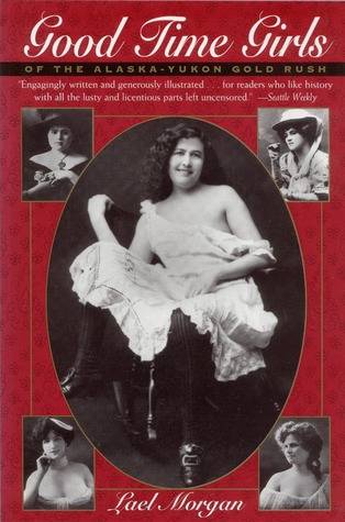 Good Time Girls of the Alaska-Yukon Gold Rush: A Secret History of the Far North