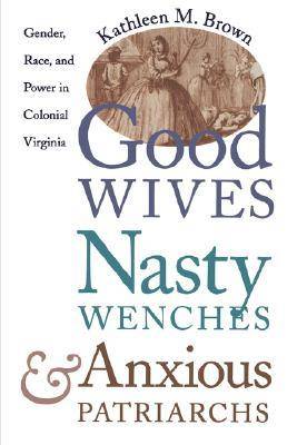 Good Wives, Nasty Wenches, and Anxious Patriarchs: Gender, Race, and Power in Colonial Virginia