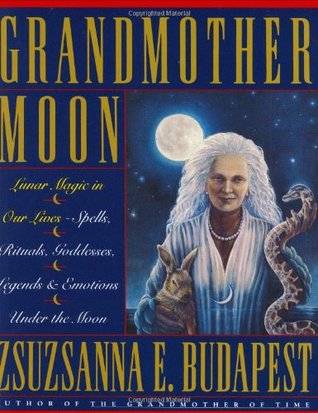 Grandmother Moon: Lunar Magic in Our Lives - Spells, Rituals, Goddesses, Legends and Emotions Under the Moon