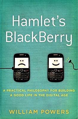 Hamlet's BlackBerry: A Practical Philosophy for Building a Good Life in the Digital Age