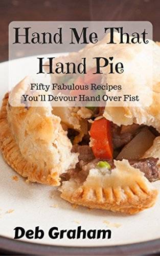 Hand Me That Hand Pie: Fifty Hearty Homemade Recipes You’ll Devour Hand Over Fist