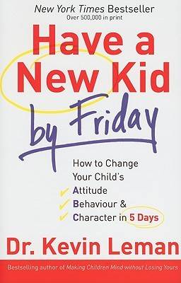 Have a New Kid by Friday: How to Change Your Child's Attitude, Behavior & Character in 5 Days