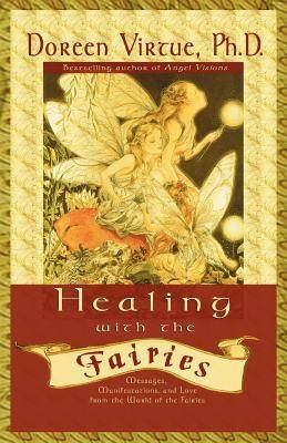 Healing With The Fairies: Messages, Manifestations and Love from the World of the Fairies: How Nature's Angels Can Help You in Every Area of Your Life