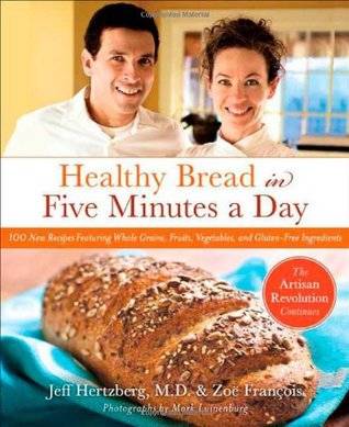 Healthy Bread in Five Minutes a Day: The Artisan Revolution Continues with Whole Grains, Fruits, and Vegetables