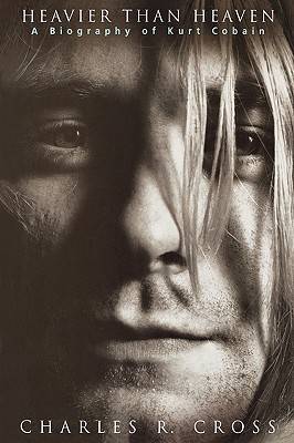 Heavier Than Heaven: A Biography of Kurt Cobain