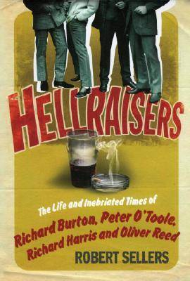 Hellraisers: The Inebriated Life and Times of Richard Burton, Peter O'Toole, Richard Harris & Oliver Reed