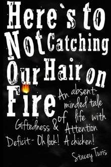 Here's to Not Catching Our Hair on Fire: An Absent-Minded Tale of Life with Giftedness and Attention Deficit - Oh Look! A Chicken!