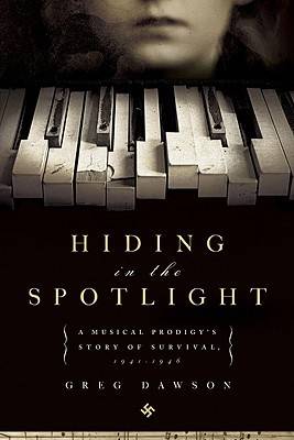 Hiding in the Spotlight: A Musical Prodigy's Story of Survival, 1941-1946