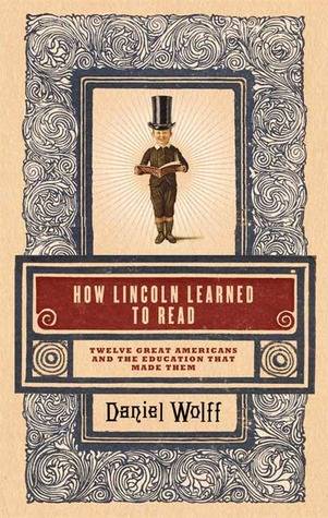 How Lincoln Learned to Read: Twelve Great Americans and the Educations That Made Them