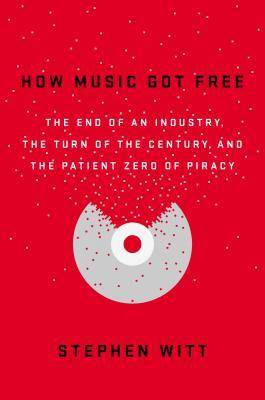 How Music Got Free: The End of an Industry, the Turn of the Century, and the Patient Zero of Piracy