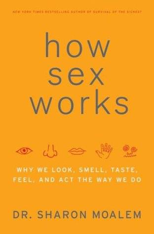 How Sex Works: Why We Look, Smell, Taste, Feel and Act the Way We Do