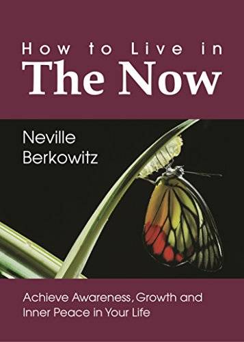 How To Live In The Now: Achieve Awareness, Growth and Inner Peace in Your Life