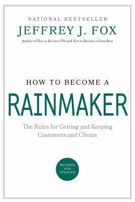 How to Become a Rainmaker: The Rules for Getting and Keeping Customers and Clients