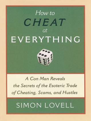 How to Cheat at Everything: A Con Man Reveals the Secrets of the Esoteric Trade of Cheating, Scams, and Hustles