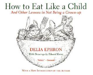 How to Eat Like a Child: And Other Lessons in Not Being a Grown-up