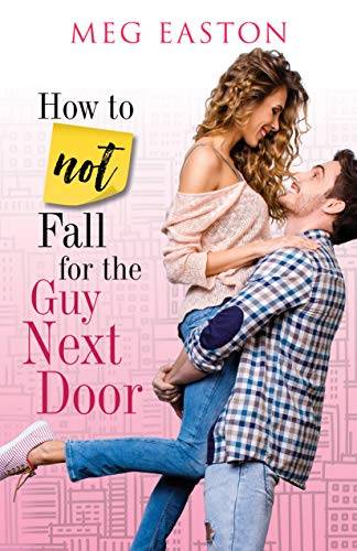 How to Not Fall for the Guy Next Door: A Sweet and Humorous Romance