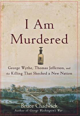 I Am Murdered: George Wythe, Thomas Jefferson, and the Killing That Shocked a New Nation