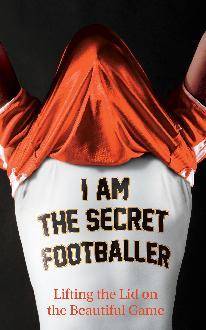 I Am The Secret Footballer: Lifting the Lid on the Beautiful Game