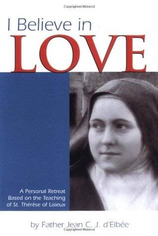 I Believe in Love: A Personal Retreat Based on the Teaching of St. Therese of Lisieux