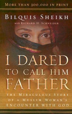 I Dared to Call Him Father: The Miraculous Story of a Muslim Woman's Encounter with God