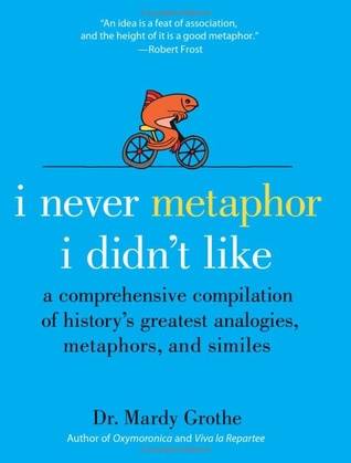 I Never Metaphor I Didn't Like: A Comprehensive Compilation of History's Greatest Analogies, Metaphors, and Similes