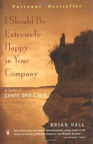 I Should Be Extremely Happy in Your Company: A Novel of Lewis and Clark