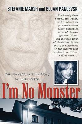 I'm No Monster: The Horrifying True Story of Josef Fritzl