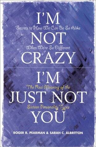 I'm Not Crazy, I'm Just Not You: The Real Meaning of the Sixteen Personality Types