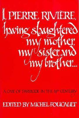 I, Pierre Rivière, having slaughtered my mother, my sister, and my brother...: A Case of Parricide in the 19th Century