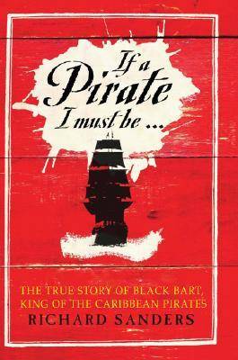 If a Pirate I Must Be: The True Story of Black Bart, "King of the Caribbean Pirates"