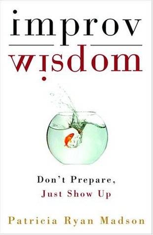 Improv Wisdom: Don't Prepare, Just Show Up