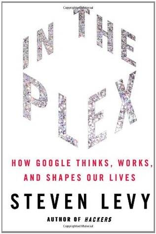 In the Plex: How Google Thinks, Works, and Shapes Our Lives