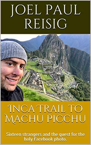 Inca Trail to Machu Picchu: Sixteen strangers and the quest for the holy Facebook photo.