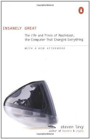 Insanely Great: The Life and Times of Macintosh, the Computer that Changed Everything