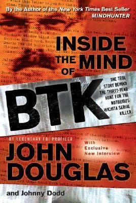 Inside the Mind of BTK: The True Story Behind the Thirty-Year Hunt for the Notorious Wichita Serial Killer