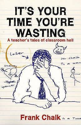 It's Your Time You're Wasting: A Teacher's Tales Of Classroom Hell