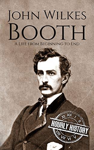 John Wilkes Booth: A Life from Beginning to End (American Civil War)