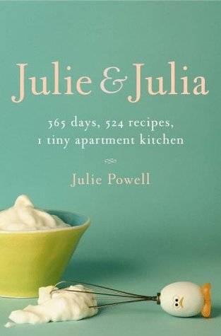 Julie and Julia: 365 Days, 524 Recipes, 1 Tiny Apartment Kitchen: How One Girl Risked Her Marriage, Her Job, and Her Sanity to Master the Art of Living