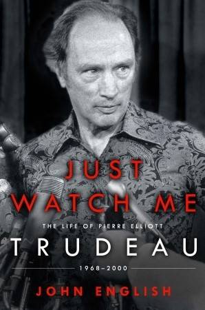 Just Watch Me: The Life of Pierre Elliott Trudeau: 1968-2000