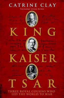 King, Kaiser, Tsar: Three Royal Cousins Who Led The World To War